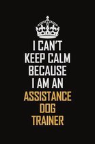 I Can't Keep Calm Because I Am An Assistance Dog Trainer: Motivational Career Pride Quote 6x9 Blank Lined Job Inspirational Notebook Journal