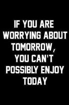 If You Are Worrying About Tomorrow, You Can't Possibly Enjoy Today