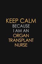 Keep Calm Because I Am An Organ Transplant Nurse: Motivational: 6X9 unlined 120 pages Notebook writing journal