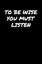 To Be Wise You Must Listen: A soft cover blank lined journal to jot down ideas, memories, goals, and anything else that comes to mind.