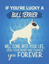 If You're Lucky A Bull Terrier Will Come Into Your Life, Steal Your Heart And Change You Forever