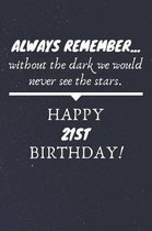 Always Remember Without The Dark We Would Never See The Stars Happy 21st Birthday: 21st Birthday Gift / Journal / Notebook / Diary / Unique Greeting C