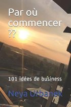 Par o� commencer: 101 id�es de business