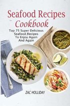 Seafood Recipes Cookbook: Top 75 Super Delicious Seafood Recipes To Enjoy Again And Again