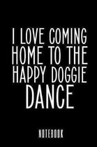 I Love Coming Home To The Happy Doggie Dance - Notebook