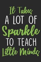 It takes a lot of sparkle to teach little minds: Appreciation Gift for Teacher - College Ruled Composition Notebook gift for Teacher(100 Page,6'' x 9''