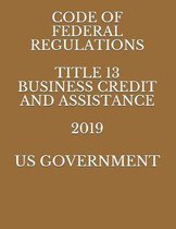 Code of Federal Regulations Title 13 Business Credit and Assistance 2019