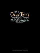 It's A Band Thing You Just Wouldn't Understand: Composition Notebook