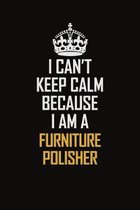 I Can't Keep Calm Because I Am A Furniture Polisher: Motivational Career Pride Quote 6x9 Blank Lined Job Inspirational Notebook Journal