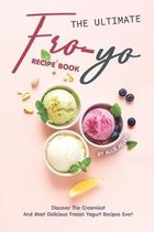 The Ultimate Fro-Yo Recipe Book: Discover the Creamiest and Most Delicious Frozen Yogurt Recipes Ever!
