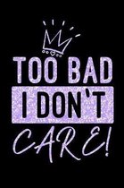 Too Bad I Don't Care!: Funny Sassy Saying Notebook Journal & Diary Present and Best Friend's Gifts: Great For Writing, Sketching, and Drawing