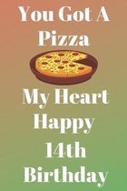 You Got A Pizza My Heart Happy 14th Birthday: Funny 14th You Got A Pizza My Heart Happy Birthday Gift Journal / Notebook / Diary Quote (6 x 9 - 110 Bl