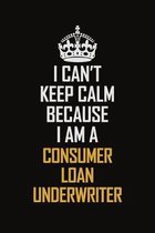 I Can't Keep Calm Because I Am A Consumer Loan Underwriter: Motivational Career Pride Quote 6x9 Blank Lined Job Inspirational Notebook Journal