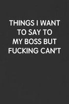 Things I Want to Say to My Boss But Fucking Can't: Funny Blank Lined Journal - Sarcastic Gift Black Notebook