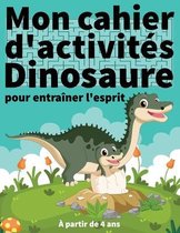 Mon Cahier d'Activites Dinosaure Pour Entrainer l'esprit, a Partir de 4 Ans