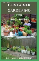 The Best Container Gardening for Beginners: Step by Step Guide On How To Plants, Vegetables, Flowers In Pots and Containers