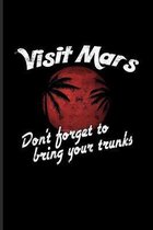 Visit Mars Don't Forget To Bring Your Trunks: Funny Red Planet Journal - Notebook For Cosmology, Science Nerd, Physics, Moon Landing, Rocket & Space E