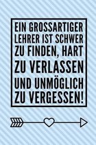 Ein Grossartiger Lehrer Ist Schwer Zu Finden, Hart Zu Verlassen Und Unm�glich Zu Vergessen!: A5 KARIERT Geschenkidee f�r Lehrer Erzieher - Abschiedsge