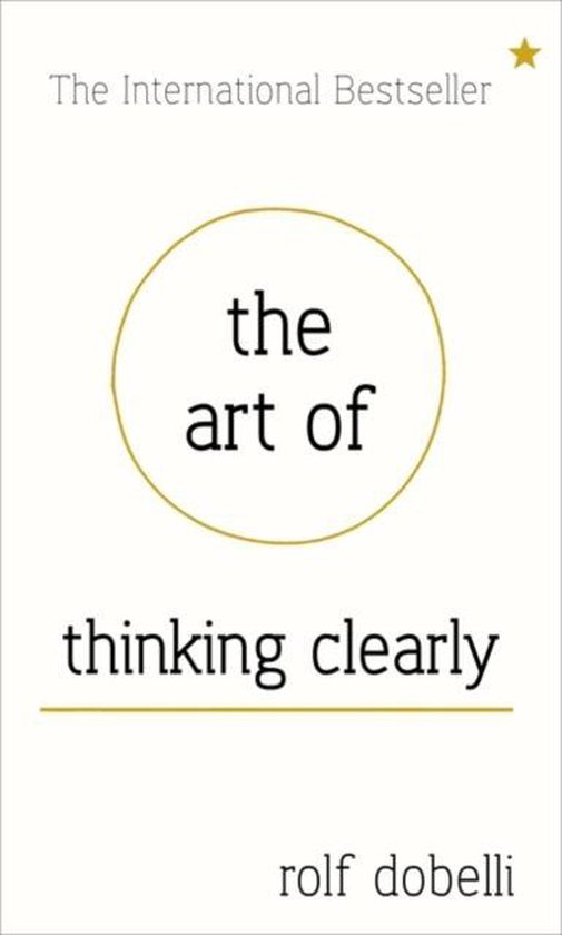 Art Of Thinking Clearly: Better Thinking, Better Decisions - cover