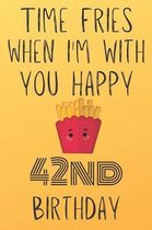 Time Fries When I'm With You Happy 42ndBirthday: Funny 42nd Birthday Gift Fries pun Journal / Notebook / Diary (6 x 9 - 110 Blank Lined Pages)