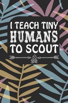 I Teach Tiny Humans To Scout: Notebook for Teachers & Administrators To Write Goals, Ideas & Thoughts School Appreciation Day Gift