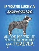 If You're Lucky A Australian Cattle Dog Will Come Into Your Life, Steal Your Heart And Change You Forever: Composition Notebook for Dog and Puppy Love