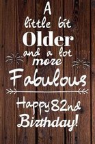 A Little Bit Older and A lot more Fabulous Happy 82nd Birthday: 82 Year Old Birthday Gift Journal / Notebook / Diary / Unique Greeting Card Alternativ