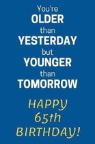 You're older than Yesterday but younger than Tomorrow Happy 65th Birthday