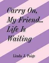 Carry On, My Friend... Life Is Waiting