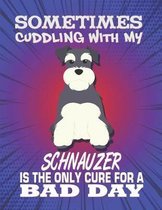 Sometimes Cuddling With My Schnauzer Is The Only Cure For A Bad Day: Composition Notebook for Dog and Puppy Lovers