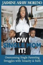 How I Single Mom It: Overcoming Single Parenting Struggles with Tenacity and Faith