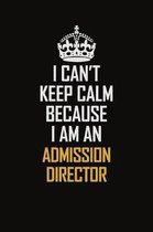 I Can't Keep Calm Because I Am An Admission director: Motivational Career Pride Quote 6x9 Blank Lined Job Inspirational Notebook Journal