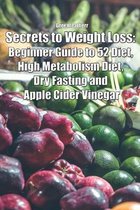 Secrets to Weight Loss: Beginner Guide to 52 Diet, High Metabolism Diet, Dry Fasting and Apple Cider Vinegar