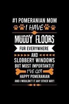 #1 Pomeranian Mom I Have Muddy Floors Fur Everywhere and Slobbery Windows But Most Importantly I've Got Happy Pomeranian and I Wouldn't It Any Other W