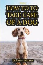 Pets: How to to Take Care of a Dog: A New Owner's Guide, Everything You Need to Be Prepared for Your Dog