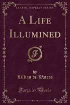 A Life Illumined (Classic Reprint)