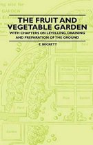 The Fruit and Vegetable Garden - With Chapters on Levelling, Draining and Preparation of the Ground