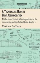 A Yachtsman's Guide to Boat Accommodation - A Collection of Historical Boating Articles on the Construction and Comforts of Living Quarters