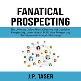 Fanatical Prospecting: The Ultimate Guide About Effective and Confident Prospecting, Learn How to Build Your Prospecting Techniques in Network Marketing