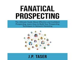 Fanatical Prospecting: The Ultimate Guide About Effective and Confident Prospecting, Learn How to Build Your Prospecting Techniques in Network Marketing