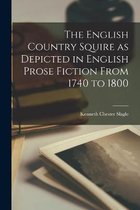 The English Country Squire as Depicted in English Prose Fiction From 1740 to 1800