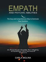 Empath and Psychic Abilities: The Easy and Comprehensive Way to Dominate Your Emotions (A Practical Guide for Highly Empathetic and Sensitive Persons)