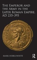 The Emperor and the Army in the Later Roman Empire, Ad 235 - 395