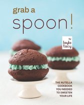 Grab a Spoon!: The Nutella Cookbook You Needed to Sweeten Your Life