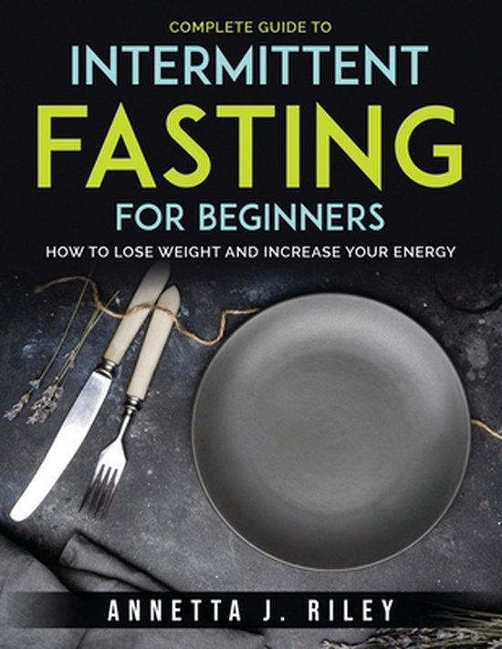 Complete Guide To Intermittent Fasting For Beginners Annetta J Riley Bol Com