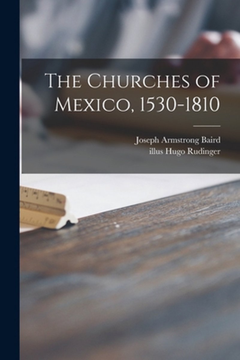 The Churches Of Mexico, 1530-1810 van Joseph Armstrong Baird Jr