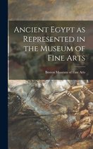 Ancient Egypt as Represented in the Museum of Fine Arts