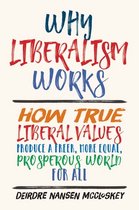 Why Liberalism Works – How True Liberal Values Produce a Freer, More Equal, Prosperous World for All