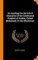 An Apology for the Life & Character of the Celebrated Prophet of Arabia, Called Mohamed, or the Illustrious