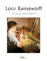 I Quaderni Di Modellismo- Loris Kanneworff, una vita per l'aeromodellismo